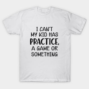 Softball Mom - I can't my kid has practice, a game or something T-Shirt